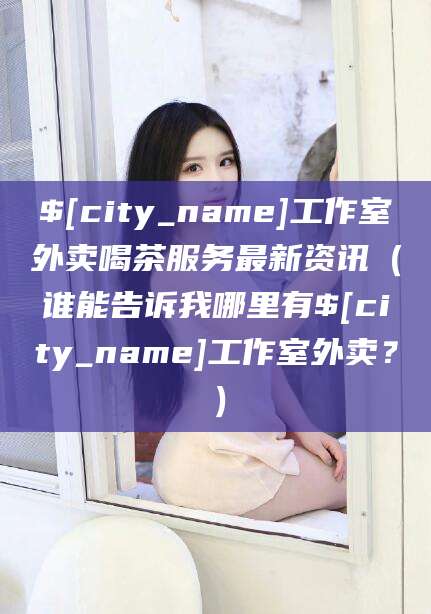 珠海工作室外卖喝茶服务最新资讯（谁能告诉我哪里有珠海工作室外卖？）