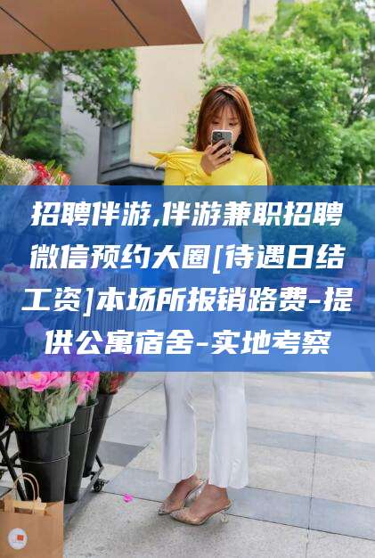 珠海招聘伴游,伴游兼职招聘微信预约大圈[待遇日结工资]本场所报销路费-提供公寓宿舍-实地考察