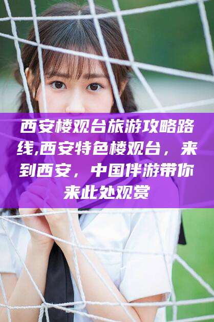 珠海西安楼观台旅游攻略路线,西安特色楼观台，来到西安，中国伴游带你来此处观赏