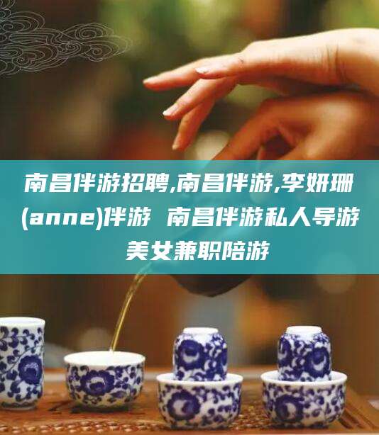 珠海南昌伴游招聘,南昌伴游,李妍珊(anne)伴游 南昌伴游私人导游 美女兼职陪游