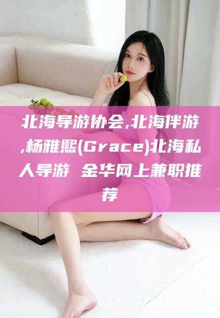 珠海北海导游协会,北海伴游,杨雅熙(Grace)北海私人导游 金华网上兼职推荐