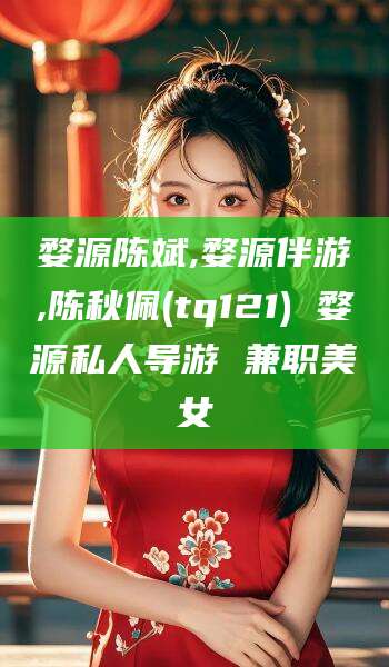 珠海婺源陈斌,婺源伴游,陈秋佩(tq121) 婺源私人导游 兼职美女
