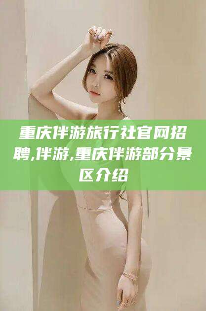 珠海重庆伴游旅行社官网招聘,伴游,重庆伴游部分景区介绍