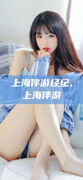 珠海上海伴游经纪,上海伴游