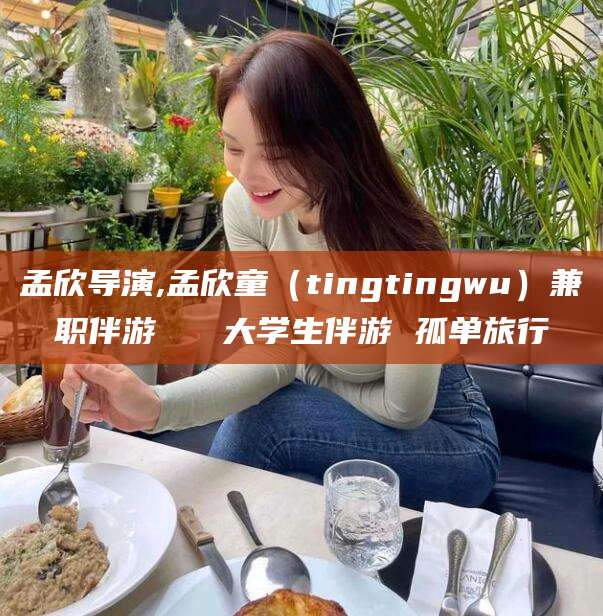 珠海孟欣导演,孟欣童（tingtingwu）兼职伴游   大学生伴游 孤单旅行