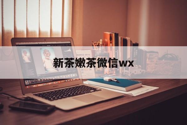 珠海包含新茶嫩茶微信wx的词条