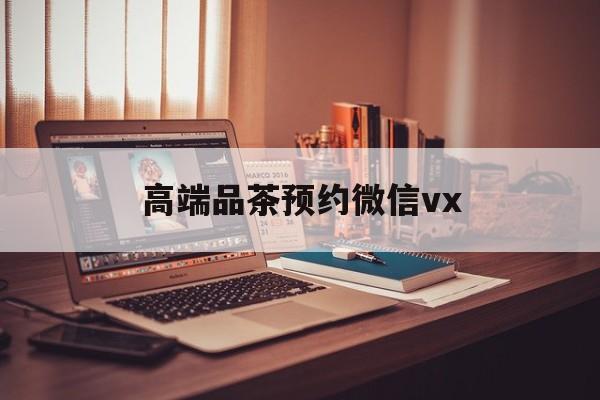 珠海关于高端品茶预约微信vx的信息