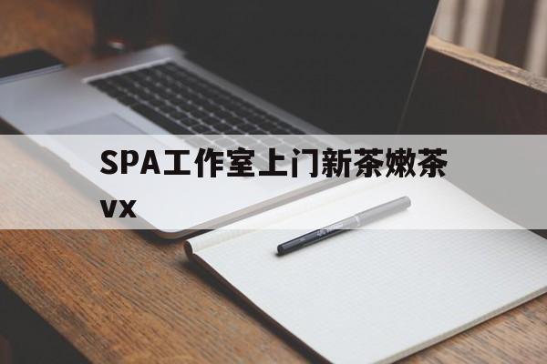 珠海广州哪里可以找约茶新茶的品茶地最新资讯（谁能告诉我哪里有珠海SPA工作室上门新茶嫩茶vx？）